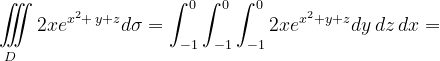 \dpi{120} \underset{D\; \; \; \: }{\iiint_{\, }^{\, }}2xe^{x^{2}+\, y+z}d\sigma =\int_{-1}^{0}\int_{-1}^{0}\int_{-1}^{0}2xe^{x^{2}+y+z}dy\, dz\, dx=
